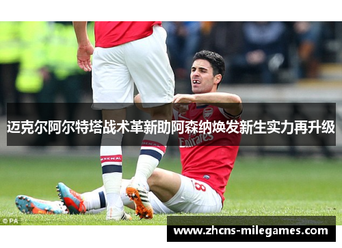 迈克尔阿尔特塔战术革新助阿森纳焕发新生实力再升级