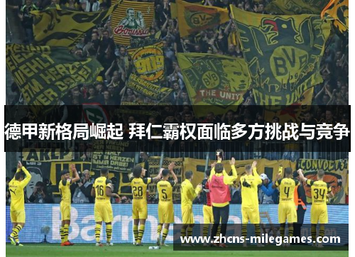 德甲新格局崛起 拜仁霸权面临多方挑战与竞争