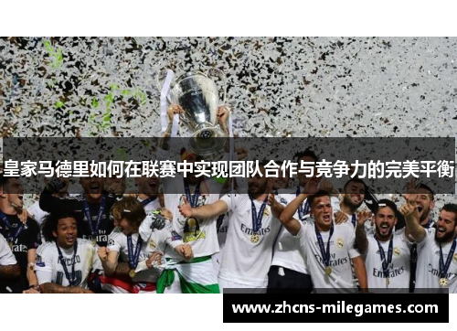 皇家马德里如何在联赛中实现团队合作与竞争力的完美平衡