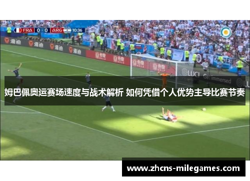 姆巴佩奥运赛场速度与战术解析 如何凭借个人优势主导比赛节奏