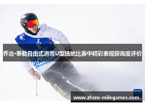 乔治·泰勒自由式滑雪U型场地比赛中精彩表现获高度评价