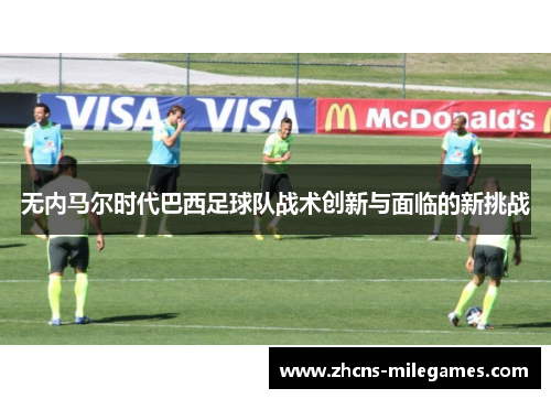 无内马尔时代巴西足球队战术创新与面临的新挑战