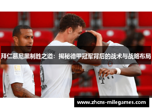 拜仁慕尼黑制胜之道：揭秘德甲冠军背后的战术与战略布局