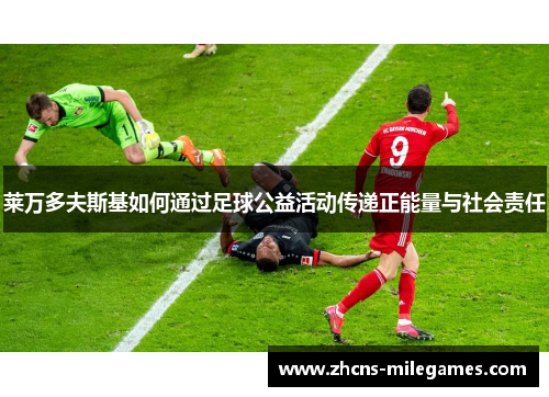 莱万多夫斯基如何通过足球公益活动传递正能量与社会责任
