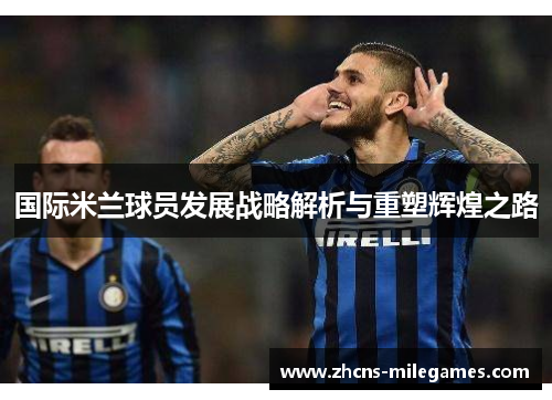 国际米兰球员发展战略解析与重塑辉煌之路