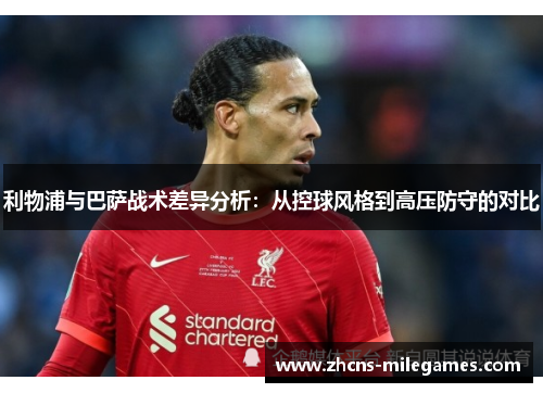 利物浦与巴萨战术差异分析：从控球风格到高压防守的对比