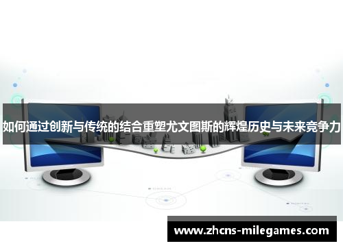 如何通过创新与传统的结合重塑尤文图斯的辉煌历史与未来竞争力