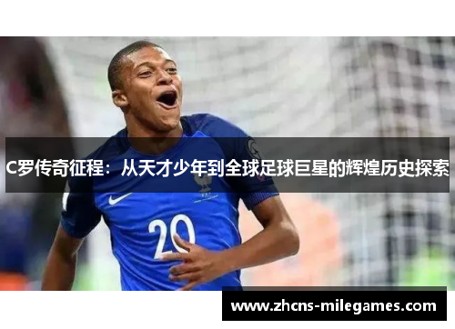 C罗传奇征程：从天才少年到全球足球巨星的辉煌历史探索