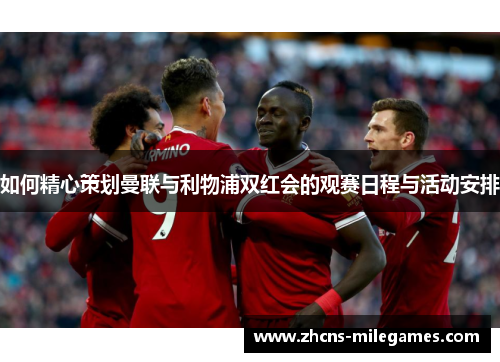 如何精心策划曼联与利物浦双红会的观赛日程与活动安排
