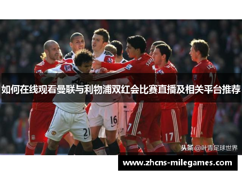 如何在线观看曼联与利物浦双红会比赛直播及相关平台推荐