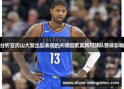 分析亚历山大复出后表现的关键因素及其对球队整体影响