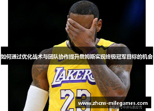 如何通过优化战术与团队协作提升詹姆斯实现终极冠军目标的机会