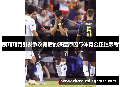裁判判罚引发争议背后的深层原因与体育公正性思考