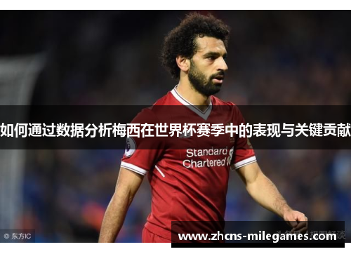 如何通过数据分析梅西在世界杯赛季中的表现与关键贡献