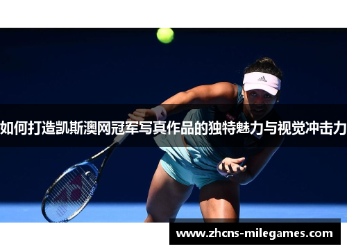 如何打造凯斯澳网冠军写真作品的独特魅力与视觉冲击力