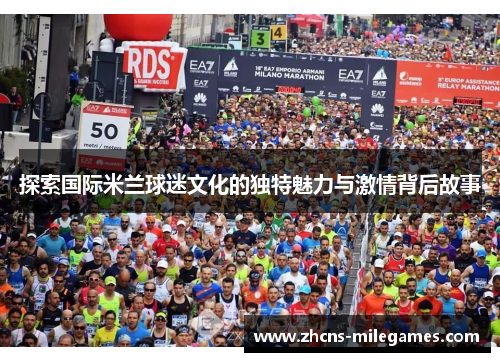 探索国际米兰球迷文化的独特魅力与激情背后故事