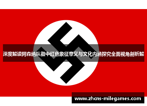 深度解读阿森纳队徽中红色象征意义与文化内涵探究全面视角剖析解